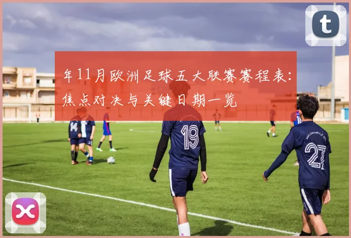 年11月欧洲足球五大联赛赛程表:焦点对决与关键日期一览