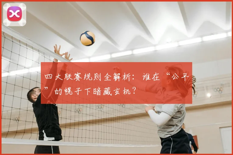 四大联赛规则全解析：谁在“公平”的幌子下暗藏玄机？