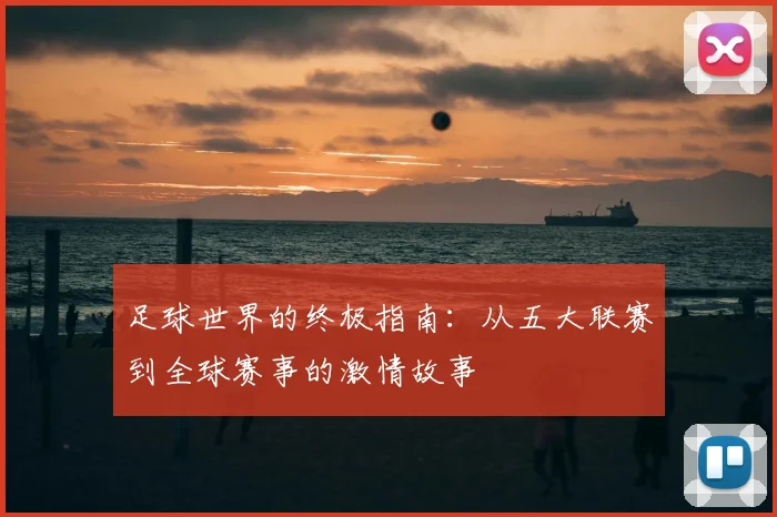 足球世界的终极指南：从五大联赛到全球赛事的激情故事