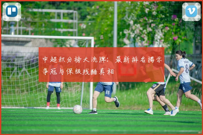 中超积分榜大洗牌：最新排名揭示争冠与保级残酷真相