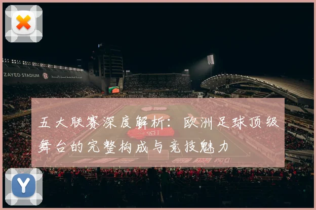 五大联赛深度解析:欧洲足球顶级舞台的完整构成与竞技魅力
