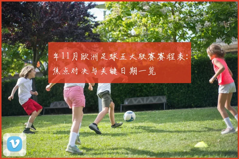 年11月欧洲足球五大联赛赛程表：焦点对决与关键日期一览