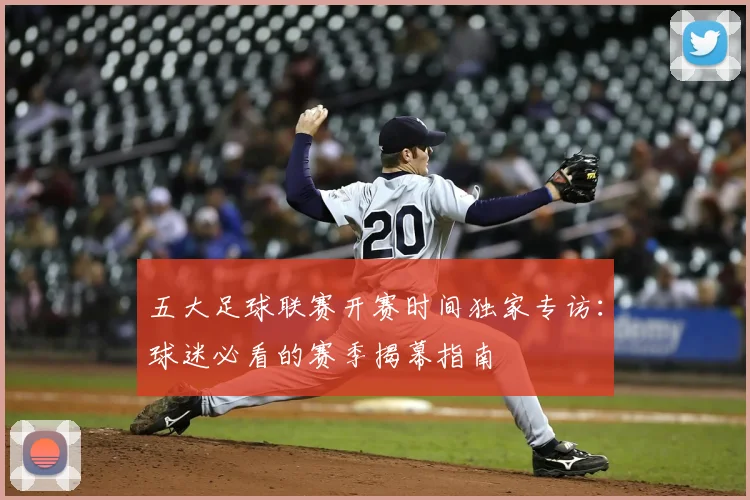 五大足球联赛开赛时间独家专访：球迷必看的赛季揭幕指南