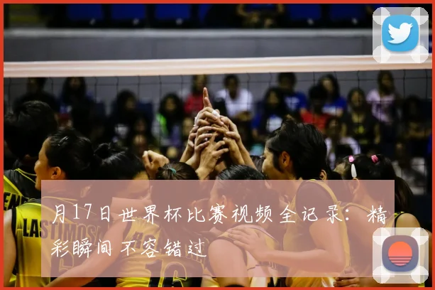 月17日世界杯比赛视频全记录:精彩瞬间不容错过