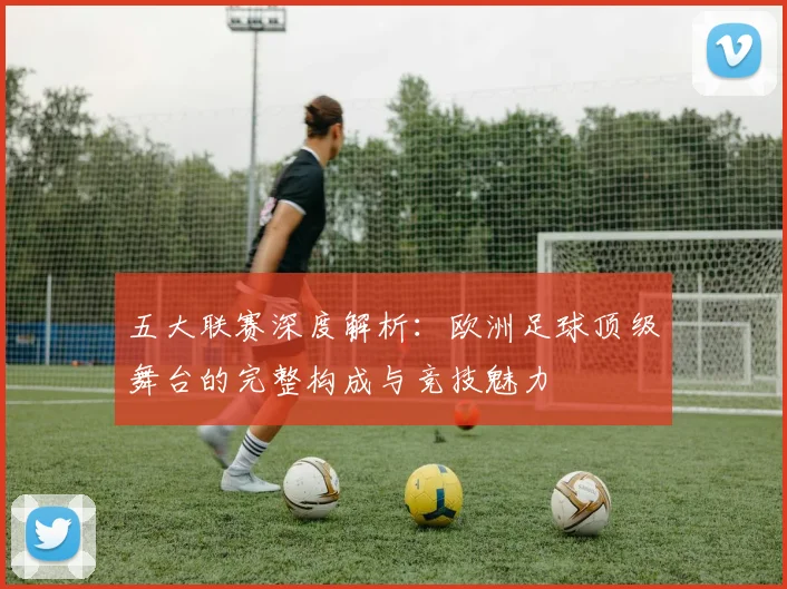 五大联赛深度解析:欧洲足球顶级舞台的完整构成与竞技魅力