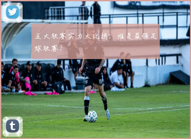 五大联赛实力大比拼：谁是最强足球联赛？