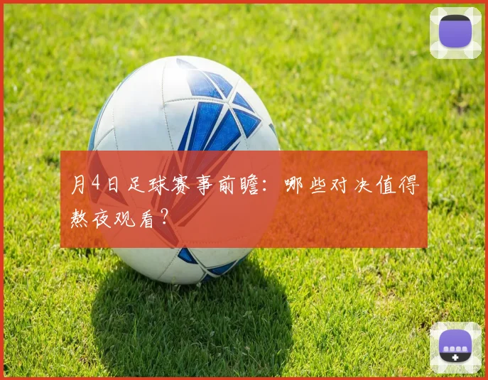 月4日足球赛事前瞻:哪些对决值得熬夜观看?