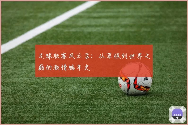 足球联赛风云录：从草根到世界之巅的激情编年史