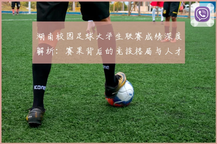 湖南校园足球大学生联赛成绩深度解析：赛果背后的竞技格局与人才培养启示