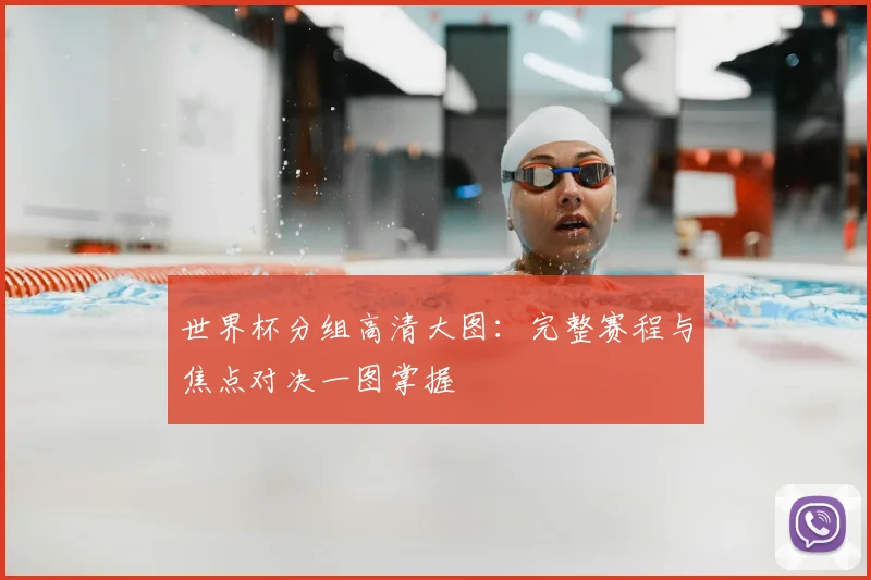 世界杯分组高清大图：完整赛程与焦点对决一图掌握