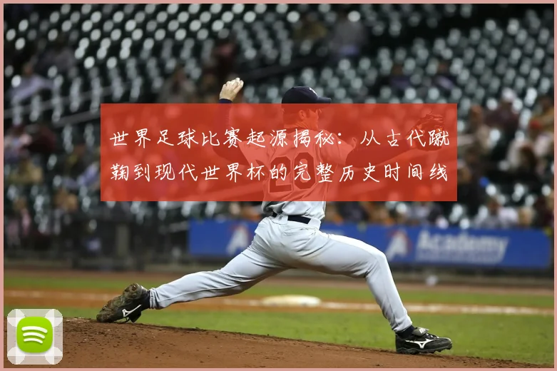 世界足球比赛起源揭秘：从古代蹴鞠到现代世界杯的完整历史时间线