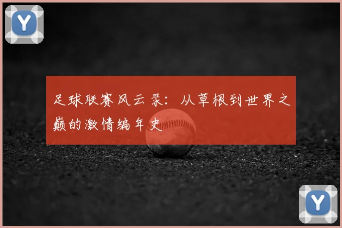 足球联赛风云录：从草根到世界之巅的激情编年史