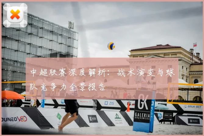 中超联赛深度解析：战术演变与球队竞争力全景报告